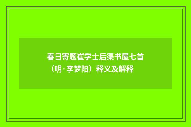 春日寄题崔学士后渠书屋七首（明·李梦阳）释义及解释
