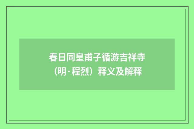 春日同皇甫子循游吉祥寺（明·程烈）释义及解释