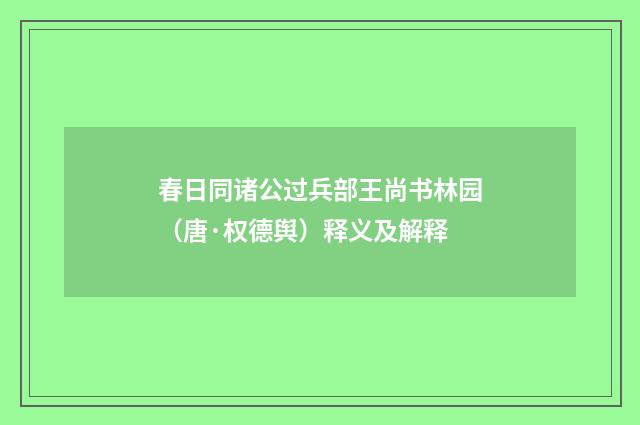 春日同诸公过兵部王尚书林园（唐·权德舆）释义及解释