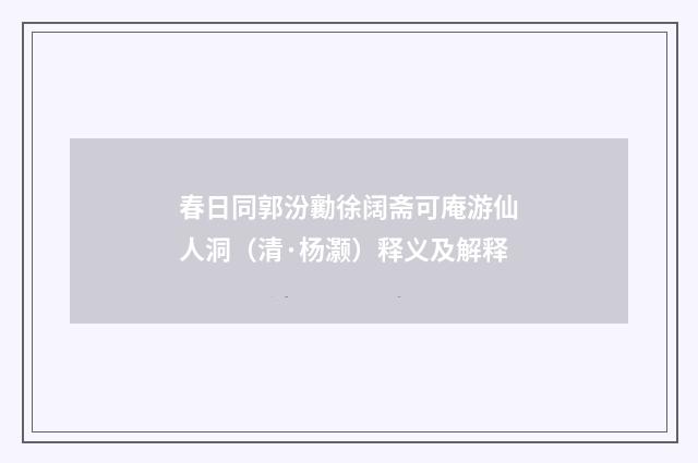 春日同郭汾勷徐阔斋可庵游仙人洞（清·杨灏）释义及解释