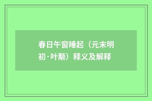 春日午窗睡起（元末明初·叶颙）释义及解释