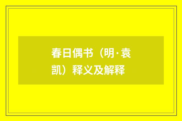 春日偶书（明·袁凯）释义及解释