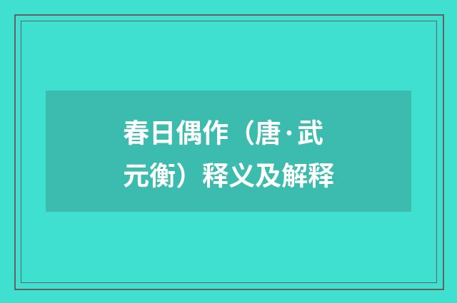 春日偶作（唐·武元衡）释义及解释
