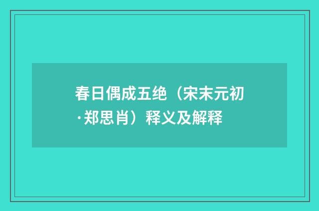 春日偶成五绝（宋末元初·郑思肖）释义及解释