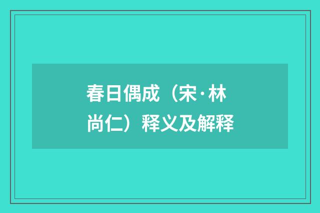 春日偶成（宋·林尚仁）释义及解释