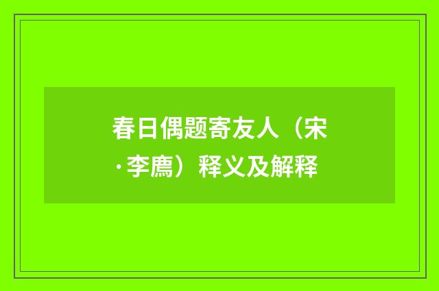 春日偶题寄友人（宋·李廌）释义及解释
