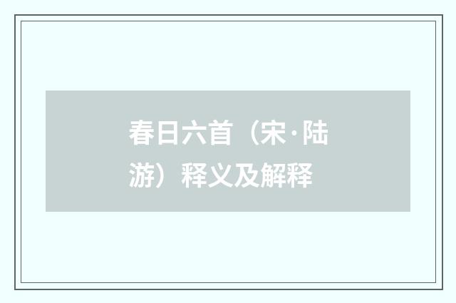 春日六首（宋·陆游）释义及解释