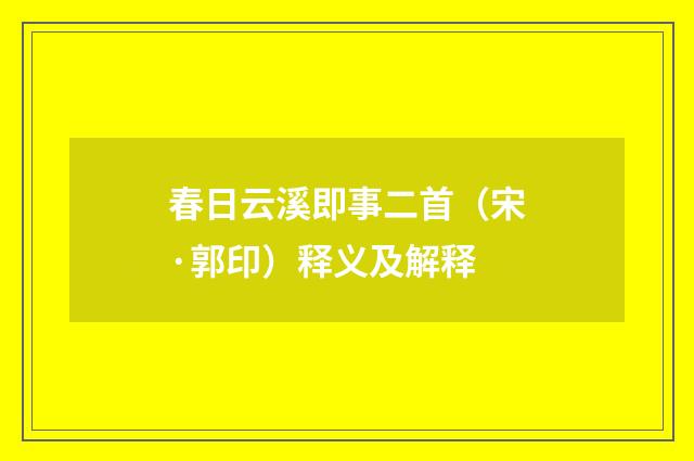 春日云溪即事二首（宋·郭印）释义及解释