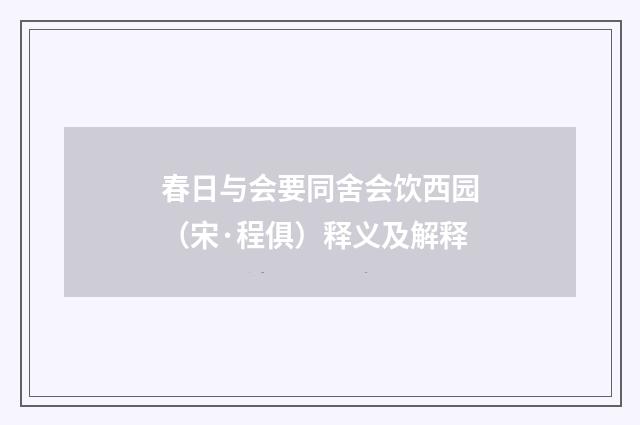 春日与会要同舍会饮西园（宋·程俱）释义及解释