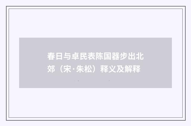 春日与卓民表陈国器步出北郊（宋·朱松）释义及解释