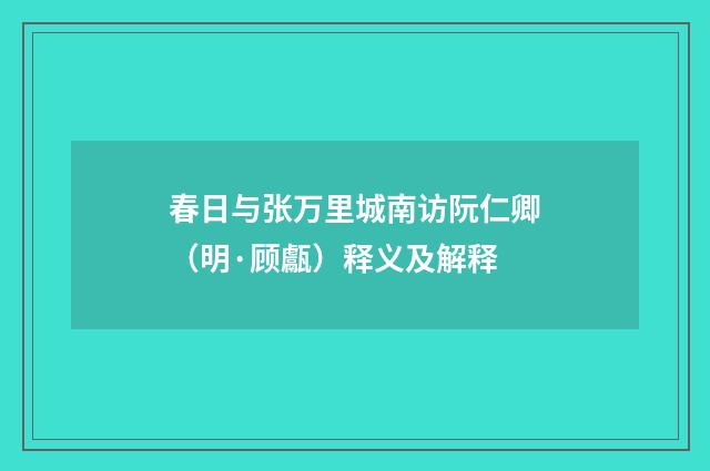 春日与张万里城南访阮仁卿（明·顾甗）释义及解释