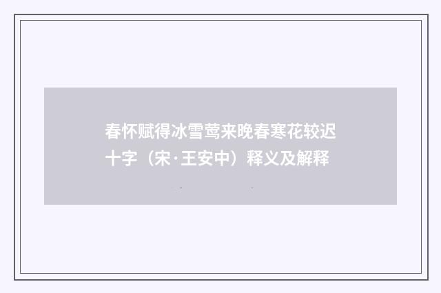 春怀赋得冰雪莺来晚春寒花较迟十字（宋·王安中）释义及解释