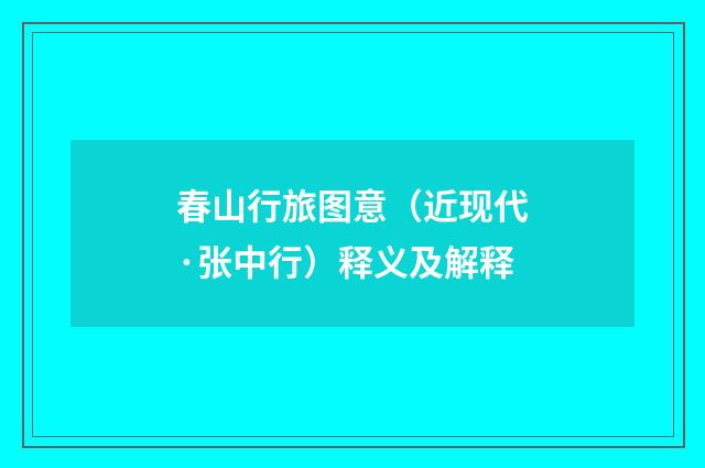 春山行旅图意（近现代·张中行）释义及解释