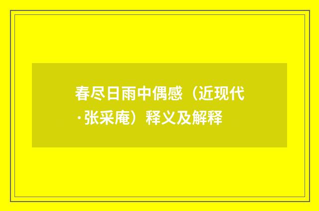 春尽日雨中偶感（近现代·张采庵）释义及解释