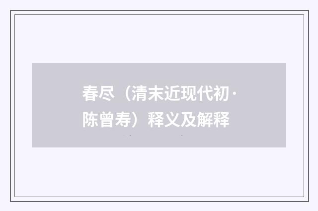 春尽（清末近现代初·陈曾寿）释义及解释