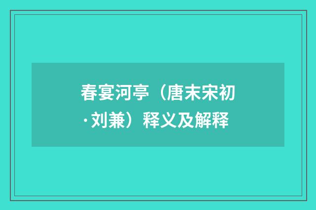 春宴河亭（唐末宋初·刘兼）释义及解释