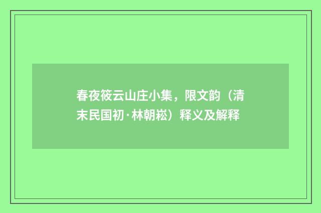 春夜筱云山庄小集，限文韵（清末民国初·林朝崧）释义及解释