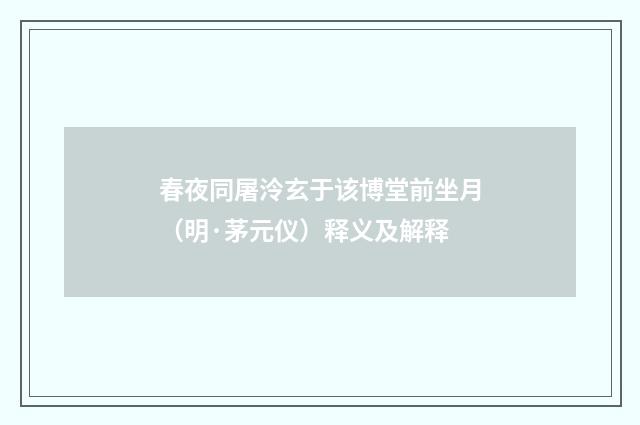 春夜同屠泠玄于该博堂前坐月（明·茅元仪）释义及解释