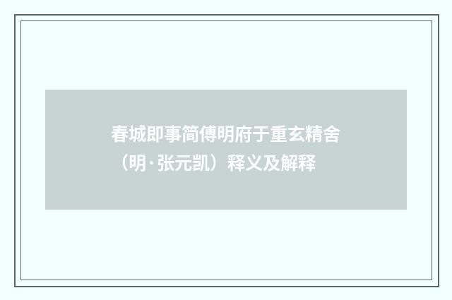 春城即事简傅明府于重玄精舍（明·张元凯）释义及解释