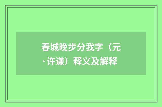 春城晚步分我字（元·许谦）释义及解释