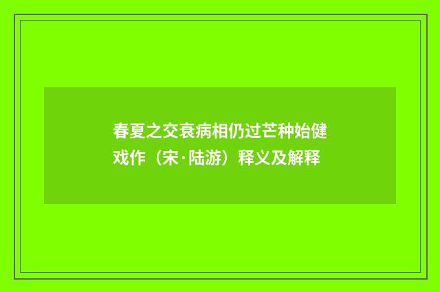 春夏之交衰病相仍过芒种始健戏作（宋·陆游）释义及解释