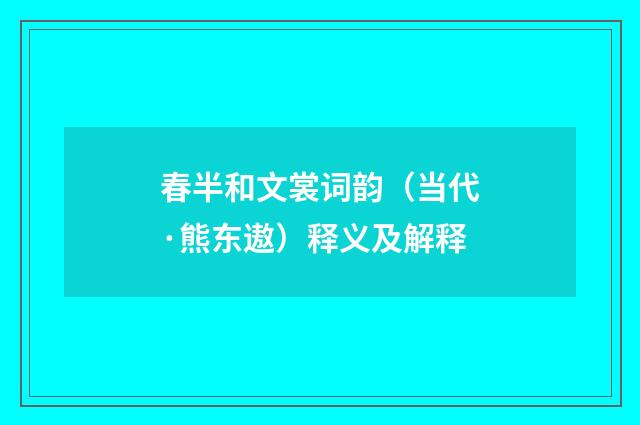 春半和文裳词韵（当代·熊东遨）释义及解释