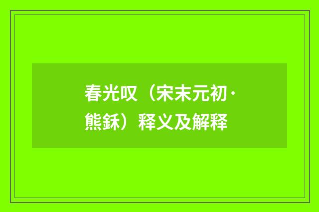 春光叹（宋末元初·熊鉌）释义及解释