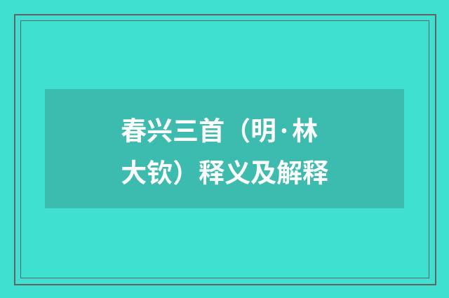 春兴三首（明·林大钦）释义及解释
