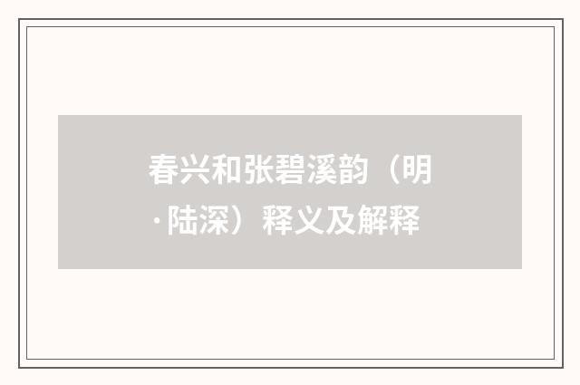 春兴和张碧溪韵（明·陆深）释义及解释