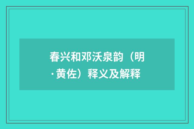 春兴和邓沃泉韵（明·黄佐）释义及解释