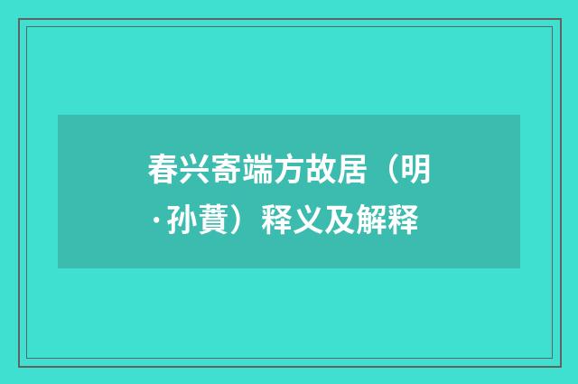 春兴寄端方故居（明·孙蕡）释义及解释
