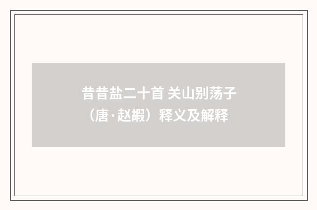 昔昔盐二十首 关山别荡子（唐·赵嘏）释义及解释