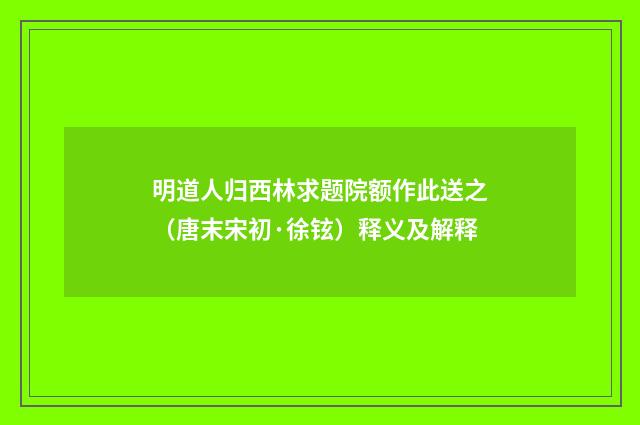 明道人归西林求题院额作此送之（唐末宋初·徐铉）释义及解释