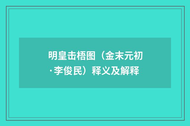明皇击梧图（金末元初·李俊民）释义及解释