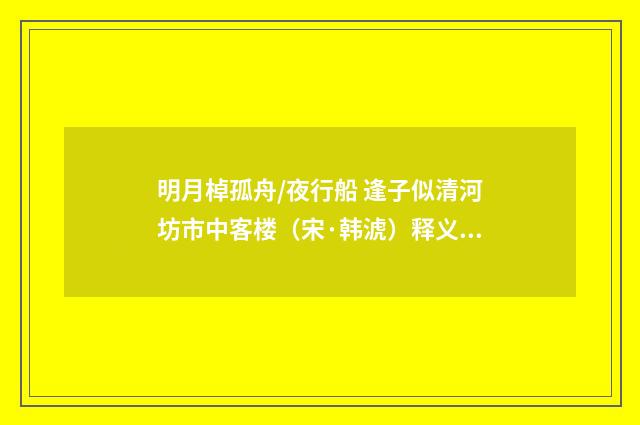 明月棹孤舟/夜行船 逢子似清河坊市中客楼（宋·韩淲）释义及解释
