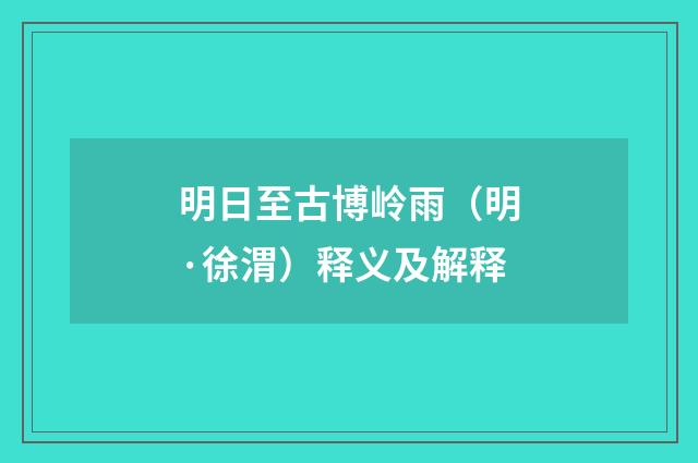明日至古博岭雨（明·徐渭）释义及解释