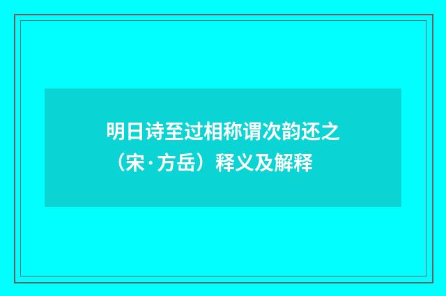 明日诗至过相称谓次韵还之（宋·方岳）释义及解释