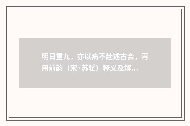 明日重九，亦以病不赴述古会，再用前韵（宋·苏轼）释义及解释