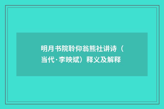 明月书院聆仰翁熊社讲诗（当代·李映斌）释义及解释