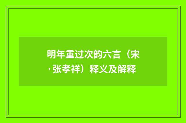 明年重过次韵六言（宋·张孝祥）释义及解释