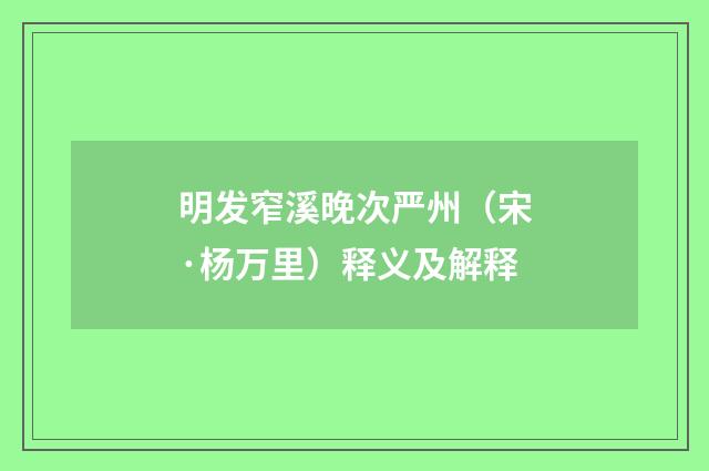 明发窄溪晚次严州（宋·杨万里）释义及解释