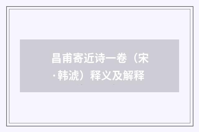 昌甫寄近诗一卷（宋·韩淲）释义及解释