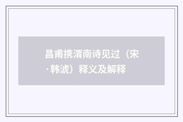 昌甫携渭南诗见过（宋·韩淲）释义及解释