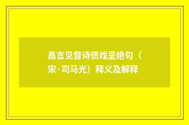 昌言见督诗债戏呈绝句（宋·司马光）释义及解释