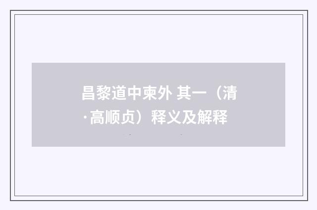 昌黎道中柬外 其一（清·高顺贞）释义及解释