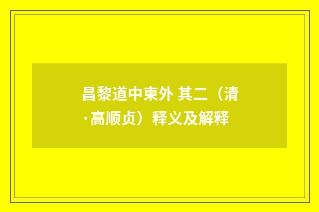 昌黎道中柬外 其二（清·高顺贞）释义及解释