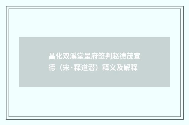 昌化双溪堂呈府签判赵德茂宣德（宋·释道潜）释义及解释