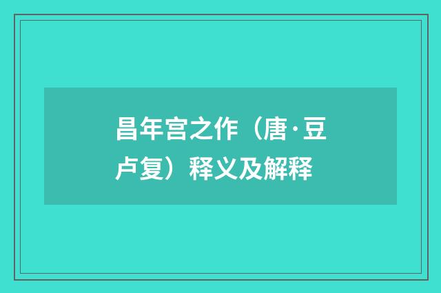 昌年宫之作（唐·豆卢复）释义及解释