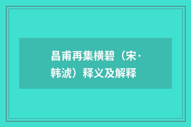 昌甫再集横碧（宋·韩淲）释义及解释