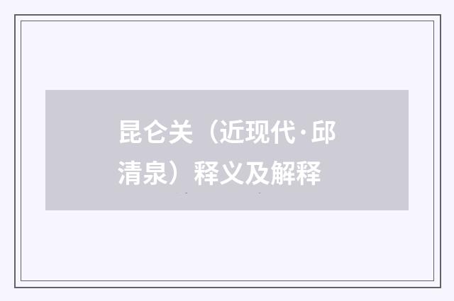 昆仑关（近现代·邱清泉）释义及解释